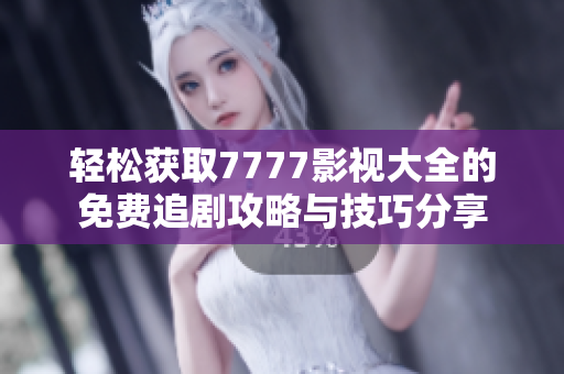 轻松获取7777影视大全的免费追剧攻略与技巧分享