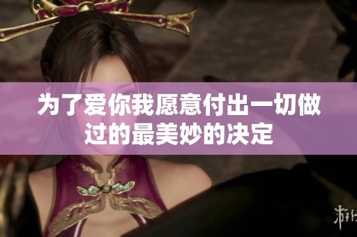 为了爱你我愿意付出一切做过的最美妙的决定