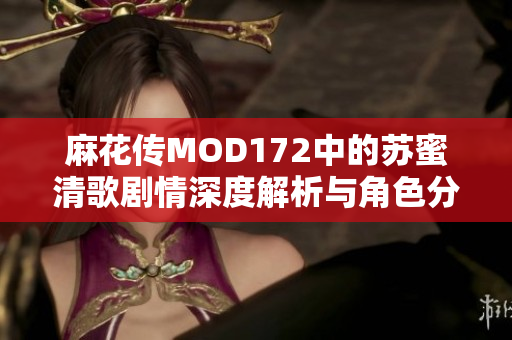 麻花传MOD172中的苏蜜清歌剧情深度解析与角色分析