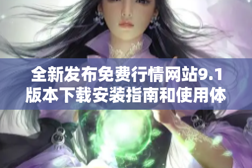 全新发布免费行情网站9.1版本下载安装指南和使用体验分享