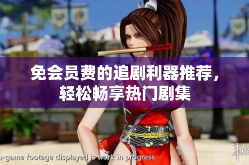 免会员费的追剧利器推荐，轻松畅享热门剧集