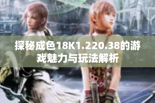 探秘成色18K1.220.38的游戏魅力与玩法解析