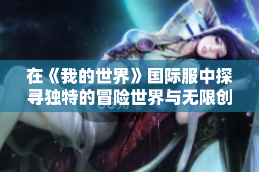 在《我的世界》国际服中探寻独特的冒险世界与无限创造可能