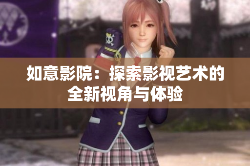 如意影院：探索影视艺术的全新视角与体验