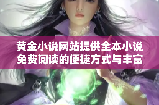 黄金小说网站提供全本小说免费阅读的便捷方式与丰富资源