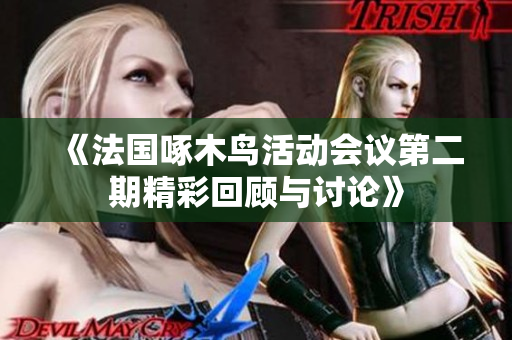 《法国啄木鸟活动会议第二期精彩回顾与讨论》