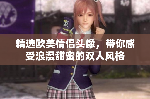 精选欧美情侣头像，带你感受浪漫甜蜜的双人风格