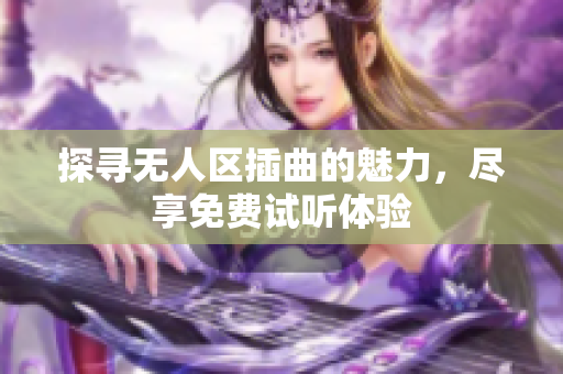 探寻无人区插曲的魅力，尽享免费试听体验
