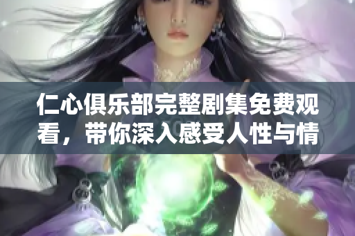 仁心俱乐部完整剧集免费观看，带你深入感受人性与情感的交织