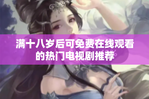 满十八岁后可免费在线观看的热门电视剧推荐