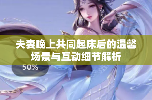 夫妻晚上共同起床后的温馨场景与互动细节解析