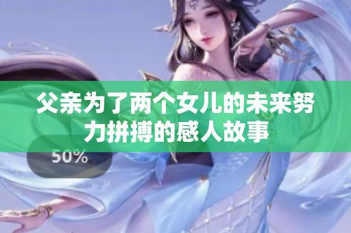 父亲为了两个女儿的未来努力拼搏的感人故事