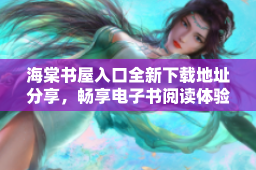 海棠书屋入口全新下载地址分享，畅享电子书阅读体验