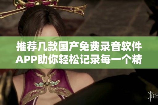 推荐几款国产免费录音软件APP助你轻松记录每一个精彩瞬间