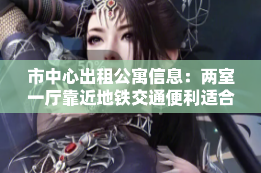 市中心出租公寓信息：两室一厅靠近地铁交通便利适合居住