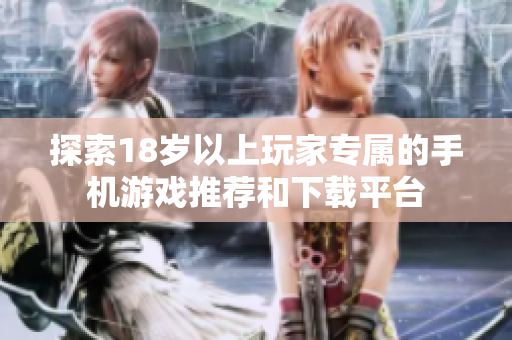 探索18岁以上玩家专属的手机游戏推荐和下载平台