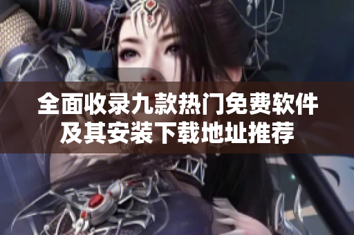 全面收录九款热门免费软件及其安装下载地址推荐