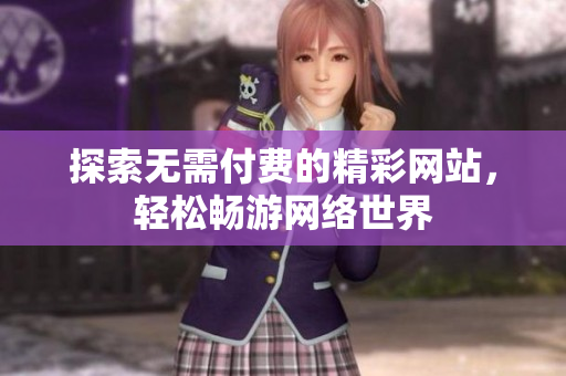 探索无需付费的精彩网站，轻松畅游网络世界