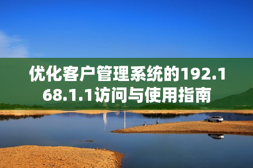 优化客户管理系统的192.168.1.1访问与使用指南