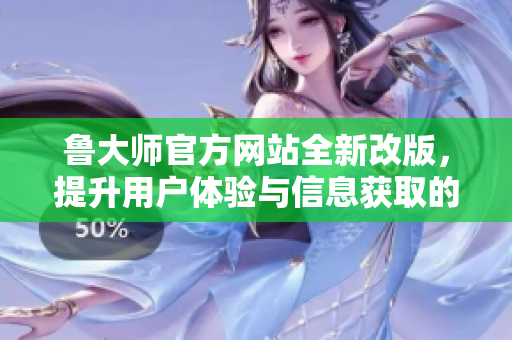 鲁大师官方网站全新改版，提升用户体验与信息获取的便利性