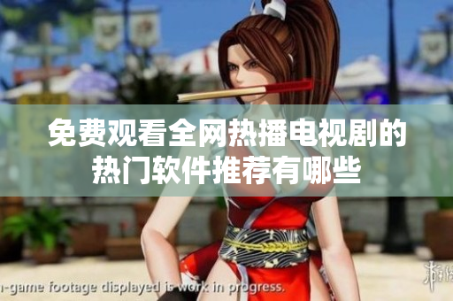 免费观看全网热播电视剧的热门软件推荐有哪些