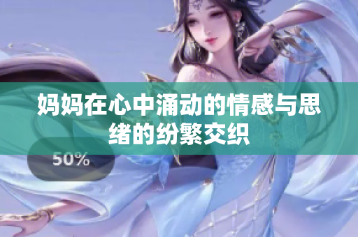 妈妈在心中涌动的情感与思绪的纷繁交织