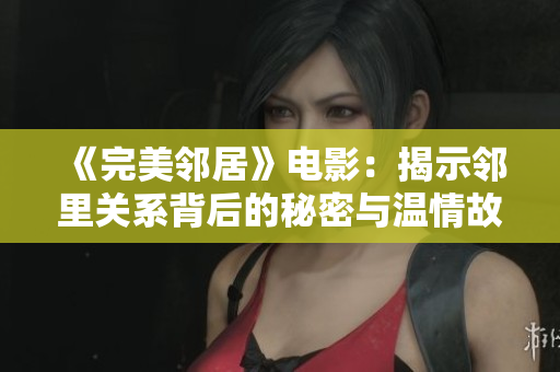 《完美邻居》电影：揭示邻里关系背后的秘密与温情故事