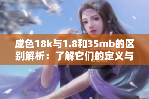 成色18k与1.8和35mb的区别解析：了解它们的定义与用途