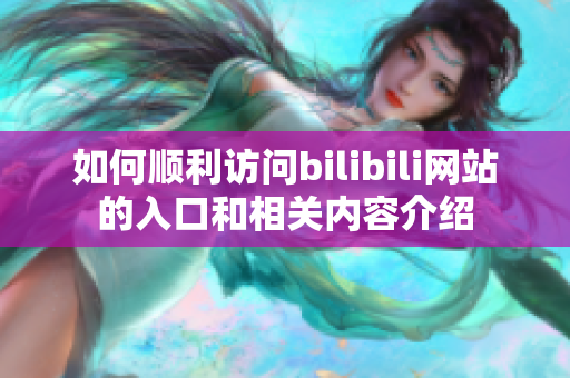 如何顺利访问bilibili网站的入口和相关内容介绍