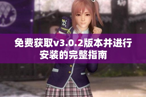 免费获取v3.0.2版本并进行安装的完整指南