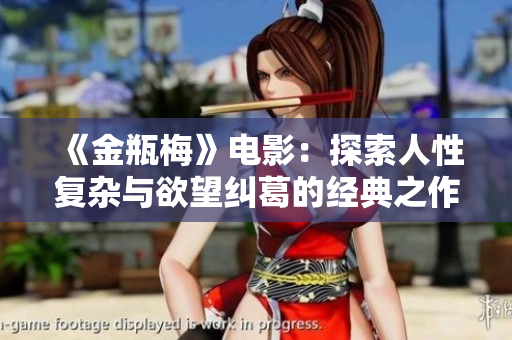 《金瓶梅》电影：探索人性复杂与欲望纠葛的经典之作