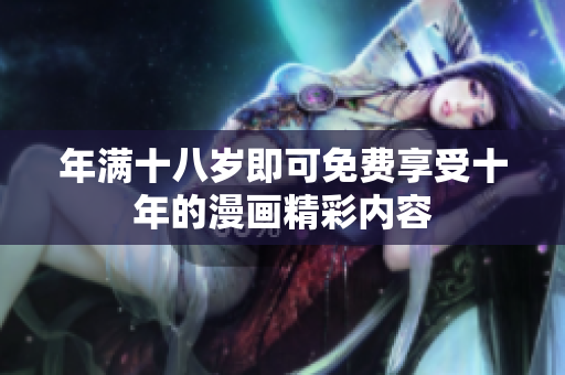 年满十八岁即可免费享受十年的漫画精彩内容