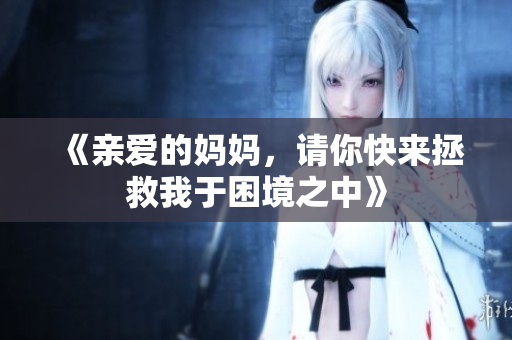 《亲爱的妈妈，请你快来拯救我于困境之中》