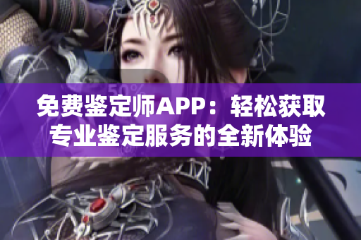 免费鉴定师APP：轻松获取专业鉴定服务的全新体验