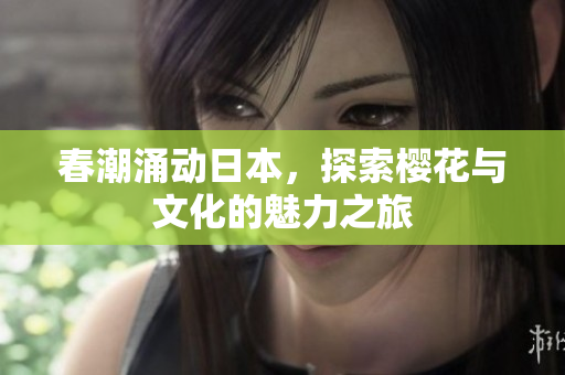 春潮涌动日本，探索樱花与文化的魅力之旅