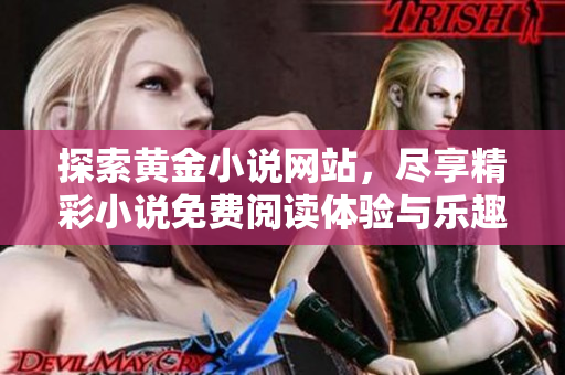 探索黄金小说网站，尽享精彩小说免费阅读体验与乐趣