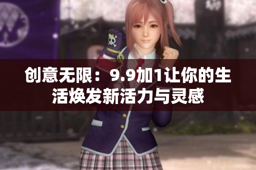 创意无限：9.9加1让你的生活焕发新活力与灵感