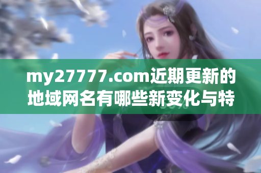 my27777.com近期更新的地域网名有哪些新变化与特点