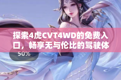 探索4虎CVT4WD的免费入口，畅享无与伦比的驾驶体验