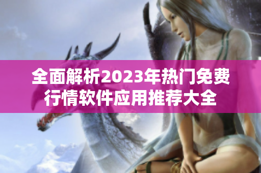 全面解析2023年热门免费行情软件应用推荐大全