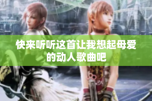 快来听听这首让我想起母爱的动人歌曲吧