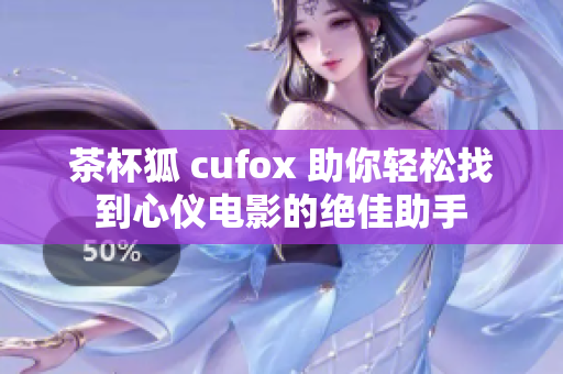 茶杯狐 cufox 助你轻松找到心仪电影的绝佳助手