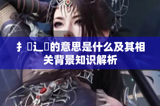 扌喿辶畐的意思是什么及其相关背景知识解析