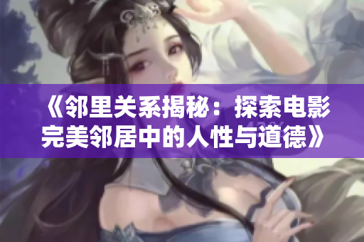 《邻里关系揭秘：探索电影完美邻居中的人性与道德》