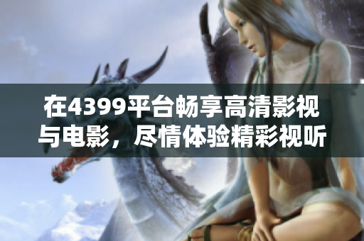 在4399平台畅享高清影视与电影，尽情体验精彩视听盛宴