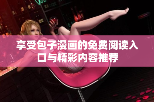 享受包子漫画的免费阅读入口与精彩内容推荐