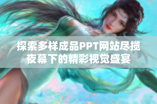 探索多样成品PPT网站尽揽夜幕下的精彩视觉盛宴