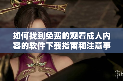 如何找到免费的观看成人内容的软件下载指南和注意事项