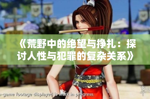 《荒野中的绝望与挣扎：探讨人性与犯罪的复杂关系》