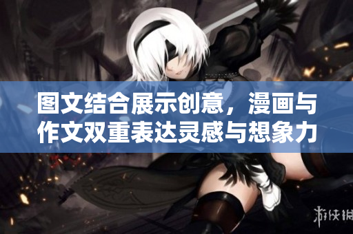 图文结合展示创意，漫画与作文双重表达灵感与想象力